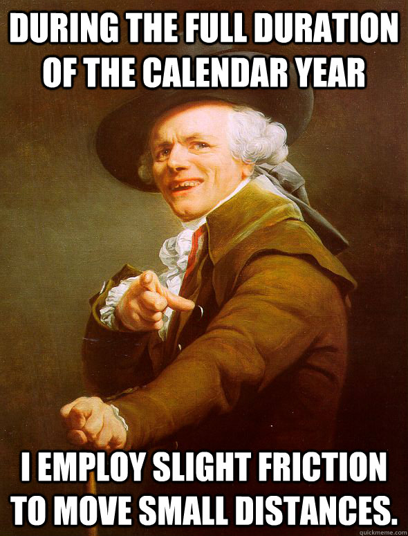 During the full duration of the calendar year I employ slight friction to move small distances.  Joseph Ducreux