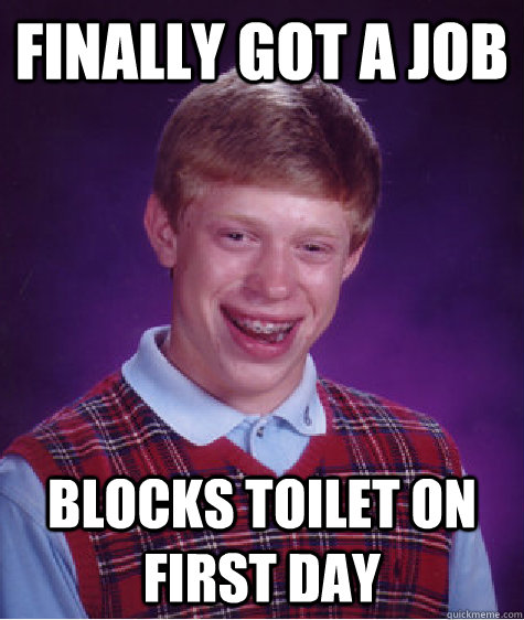 finally got a job blocks toilet on first day  Bad Luck Brian