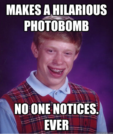 makes a hilarious photobomb no one notices. ever  Bad Luck Brian