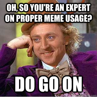 Oh, so you're an expert on proper meme usage? Do go on - Oh, so you're an expert on proper meme usage? Do go on  Creepy Wonka