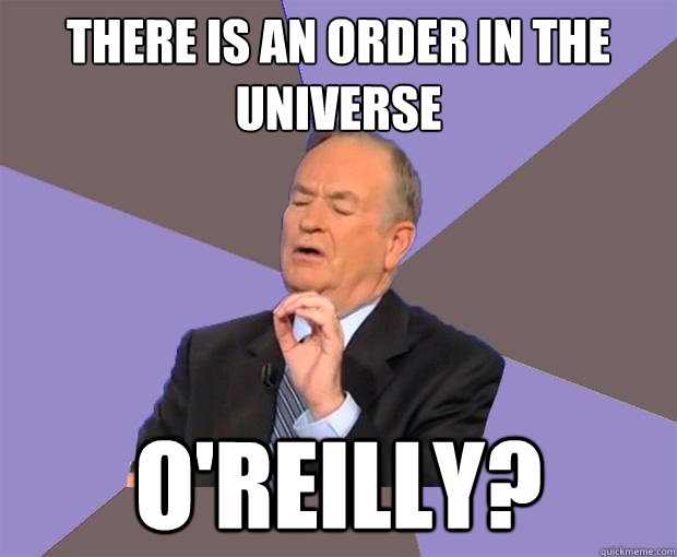 There is an order in the universe O'Reilly?  Bill O Reilly