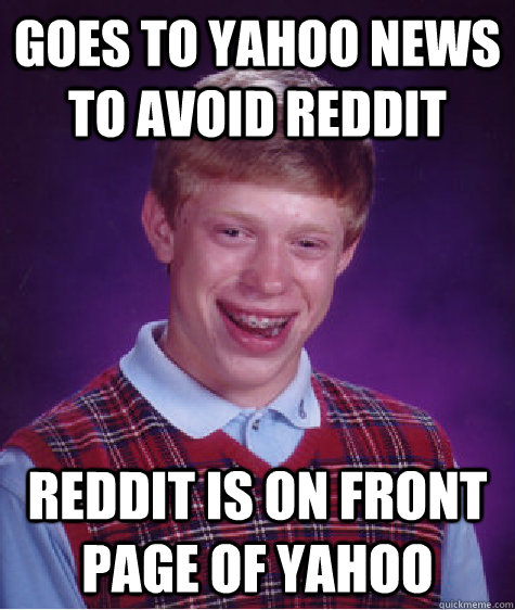 Goes to yahoo news to avoid reddit Reddit is on front page of yahoo - Goes to yahoo news to avoid reddit Reddit is on front page of yahoo  Bad Luck Brian