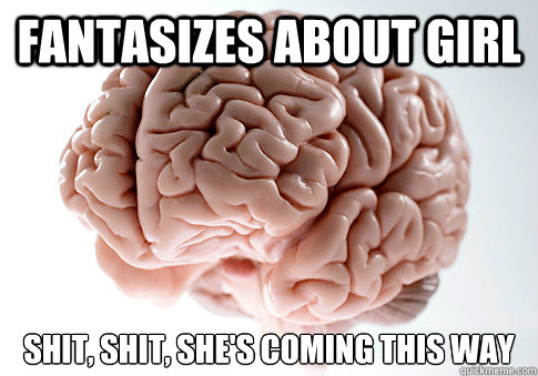 Fantasizes about girl shit, shit, she's coming this way   Scumbag Brain