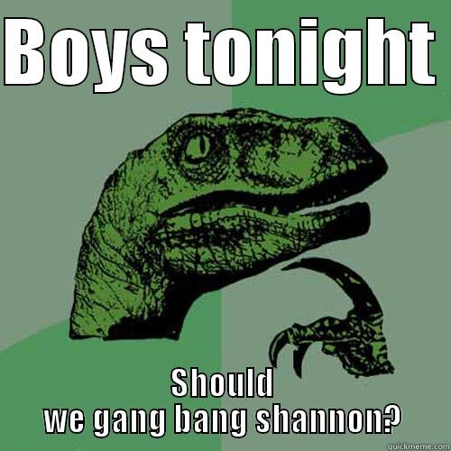 BOYS TONIGHT  SHOULD WE GANG BANG SHANNON? Philosoraptor