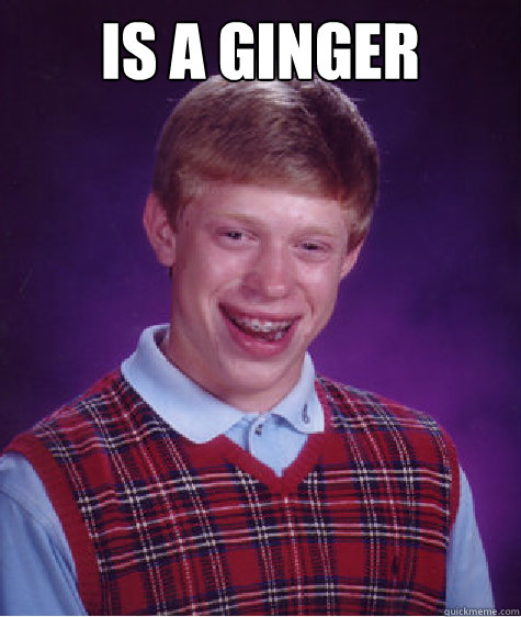 Is a Ginger   Bad Luck Brian