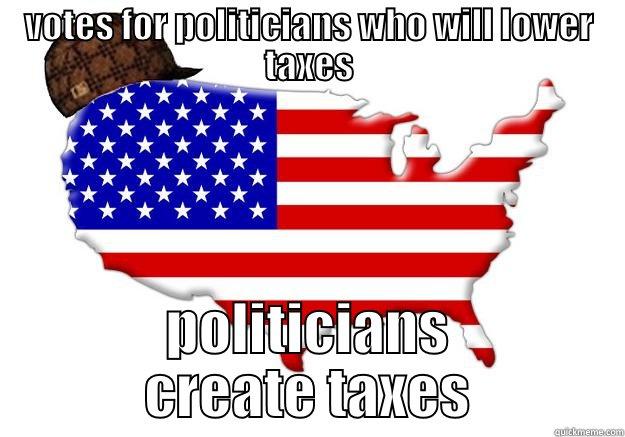 VOTES FOR POLITICIANS WHO WILL LOWER TAXES POLITICIANS CREATE TAXES Scumbag america