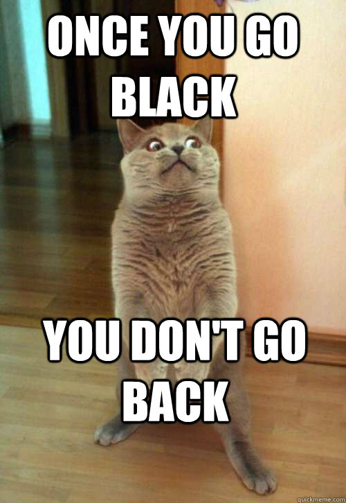 once you go black  you don't go back   Horrorcat