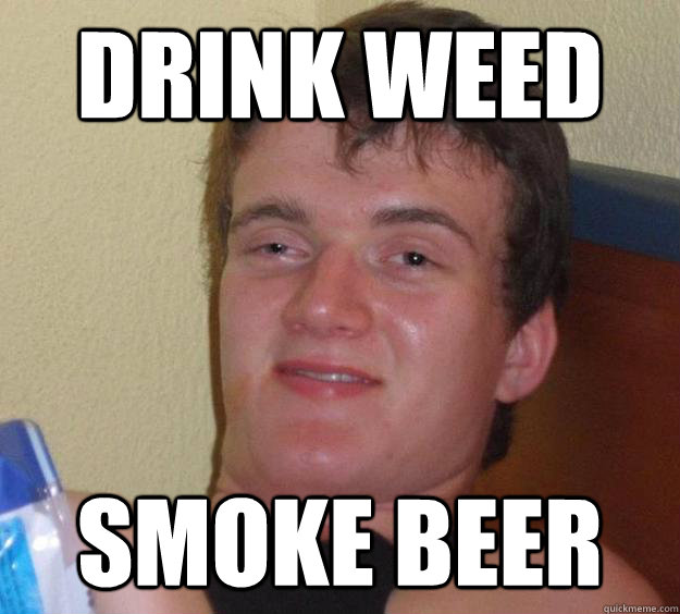 Drink Weed Smoke Beer  10 Guy