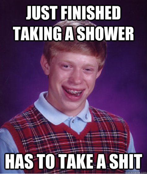 Just finished taking a shower Has to take a shit  Bad Luck Brian