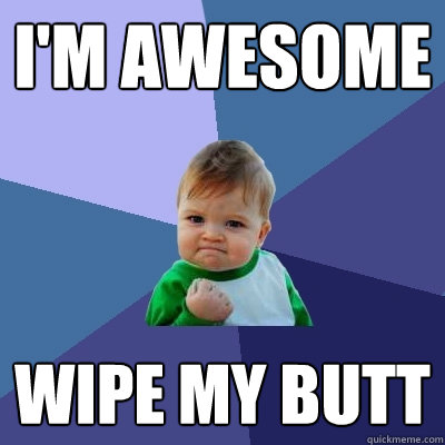 I'm awesome Wipe my butt  Success Kid