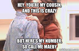 Hey, You're my cousin,
And this is crazy But here's my number,
So call me Maeby  