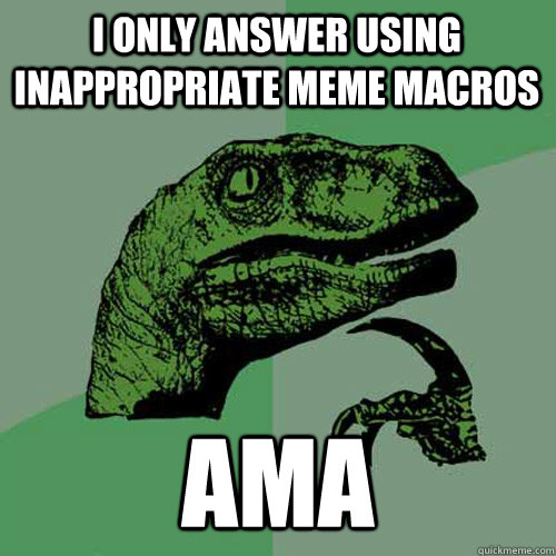 I ONLY ANSWER USING INAPPROPRIATE MEME MACROS AMA  Philosoraptor