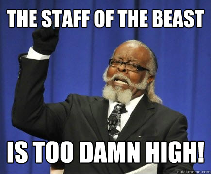 THE STAFF OF THE BEAST IS TOO DAMN HIGH!  Too Damn High