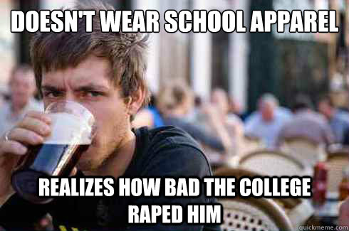 doesn't wear school apparel realizes how bad the college raped him  Lazy College Senior