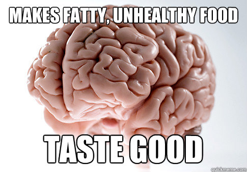 Makes fatty, unhealthy food Taste GOOD  Scumbag Brain