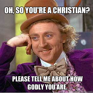 Oh, so you're a Christian?  please tell me about how godly you are.  Willy Wonka Meme