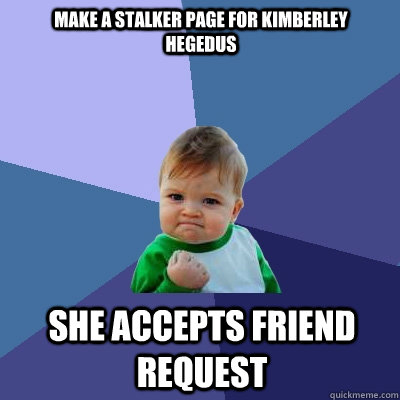 Make a stalker page for Kimberley Hegedus she accepts friend request  Success Kid