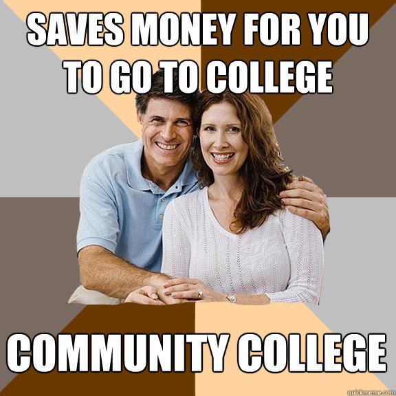 Saves money for you to go to college community college  Scumbag Parents