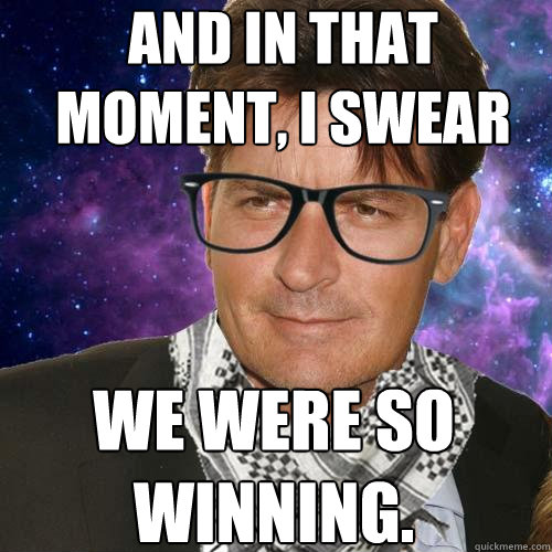 And in that moment, I swear we were so winning. - And in that moment, I swear we were so winning.  Hipster Charlie Sheen