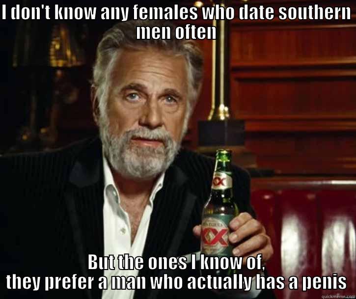 I DON'T KNOW ANY FEMALES WHO DATE SOUTHERN MEN OFTEN BUT THE ONES I KNOW OF, THEY PREFER A MAN WHO ACTUALLY HAS A PENIS Misc