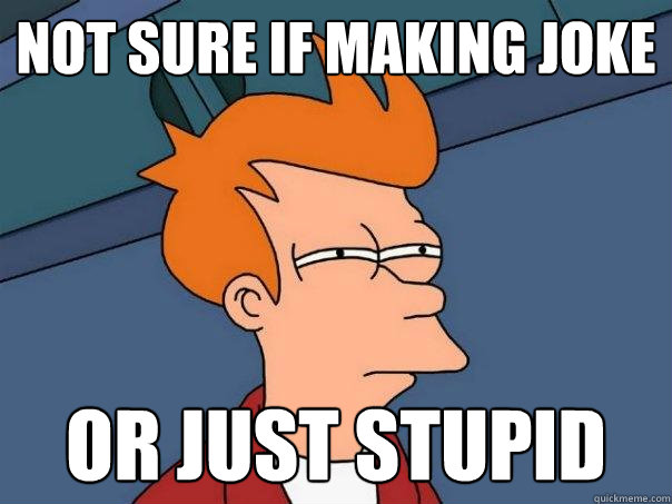 Not sure if making joke or just stupid - Not sure if making joke or just stupid  Futurama Fry