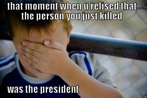 THAT MOMENT WHEN U RELISED THAT  THE PERSON YOU JUST KILLED  WAS THE PRESIDENT                                     Confession kid