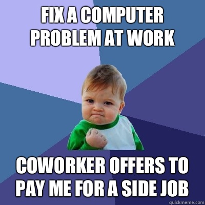 Fix a computer problem at work Coworker offers to pay me for a side job - Fix a computer problem at work Coworker offers to pay me for a side job  Success Kid