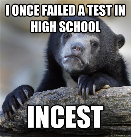 I once failed a test in high school Incest  Confession Bear