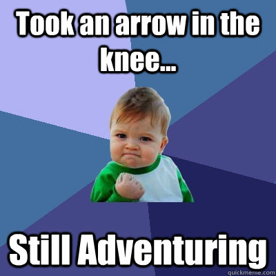 Took an arrow in the knee... Still Adventuring  Success Kid