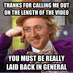 thanks for calling me out on the length of the video you must be really laid back in general - thanks for calling me out on the length of the video you must be really laid back in general  Condescending Wonka