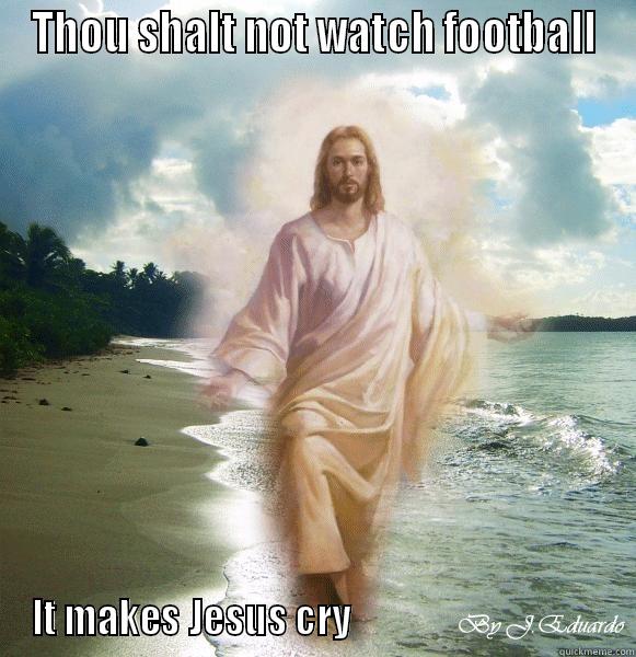 Jesus and Football - THOU SHALT NOT WATCH FOOTBALL IT MAKES JESUS CRY                                   Misc