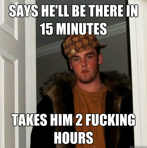Says He Ll Be There In 15 Minutes Takes Him 2 Fucking Hours Scumbag Steve Quickmeme