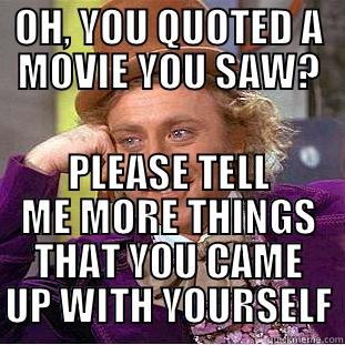 Movie Quotes - OH, YOU QUOTED A MOVIE YOU SAW? PLEASE TELL ME MORE THINGS THAT YOU CAME UP WITH YOURSELF Condescending Wonka