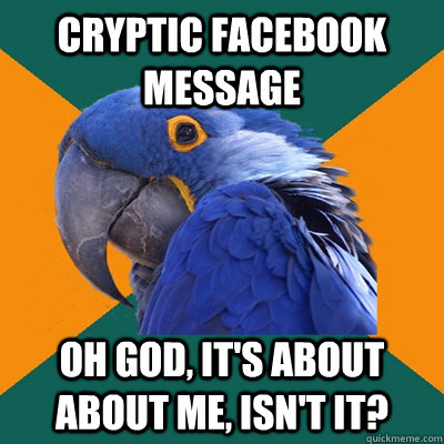 Cryptic Facebook message Oh God, it's about about me, isn't it? - Cryptic Facebook message Oh God, it's about about me, isn't it?  Paranoid Parrot