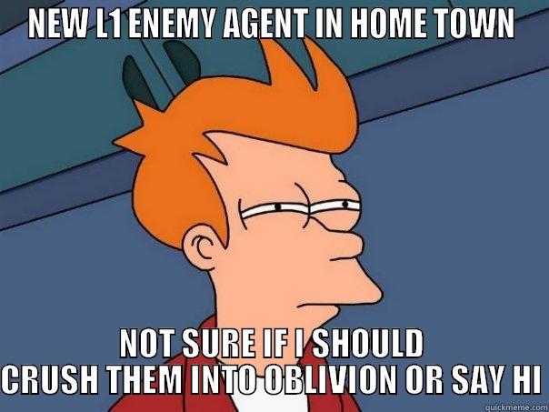 NEW L1 ENEMY AGENT IN HOME TOWN NOT SURE IF I SHOULD CRUSH THEM INTO OBLIVION OR SAY HI Futurama Fry