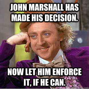 John Marshall has made his decision. Now let him enforce it, if he can.  Condescending Wonka