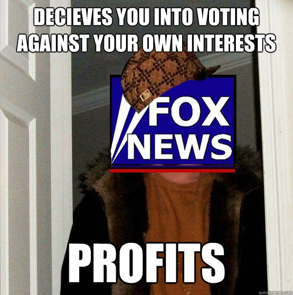 decieves you into voting against your own interests profits - decieves you into voting against your own interests profits  Scumbag Fox News