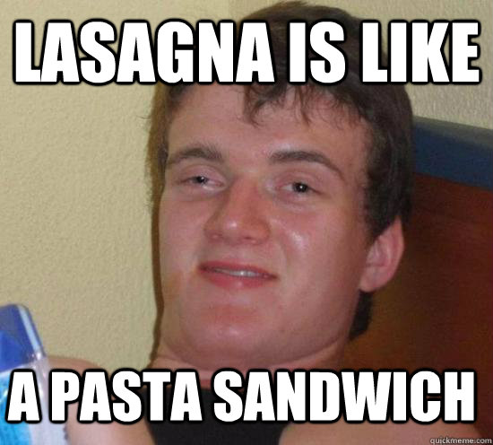 Lasagna is like a pasta sandwich - Lasagna is like a pasta sandwich  Misc