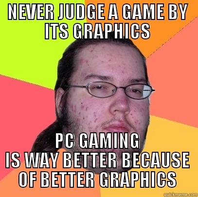 NEVER JUDGE A GAME BY ITS GRAPHICS PC GAMING IS WAY BETTER BECAUSE OF BETTER GRAPHICS Butthurt Dweller