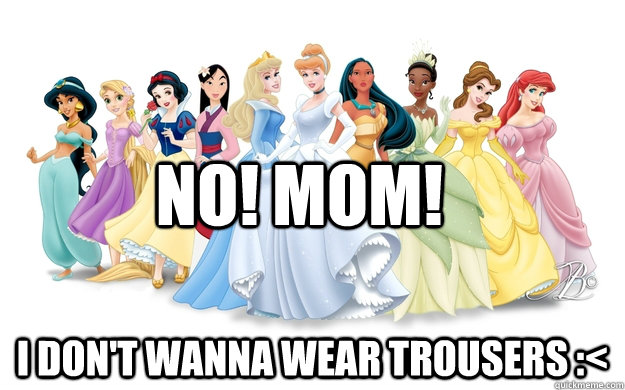 No! Mom! I don't wanna wear trousers :<  disney princesses