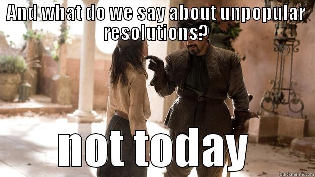 AND WHAT DO WE SAY ABOUT UNPOPULAR RESOLUTIONS? NOT TODAY Arya not today