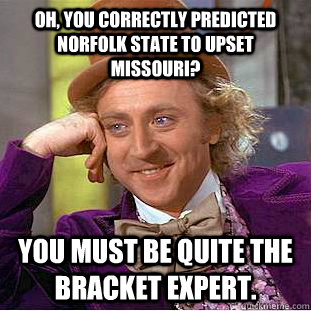 Oh, you correctly predicted Norfolk State to upset Missouri? You Must be quite the bracket expert.  Condescending Wonka