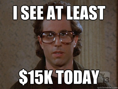 I see at least  $15K today  Hipster Seinfeld