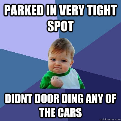 parked in very tight spot didnt door ding any of the cars  - parked in very tight spot didnt door ding any of the cars   Success Kid