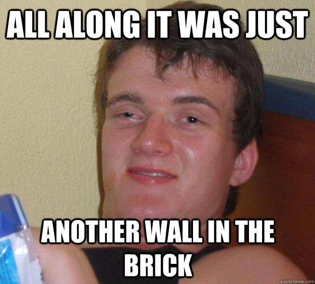 All along it was just  another wall in the brick  10 Guy