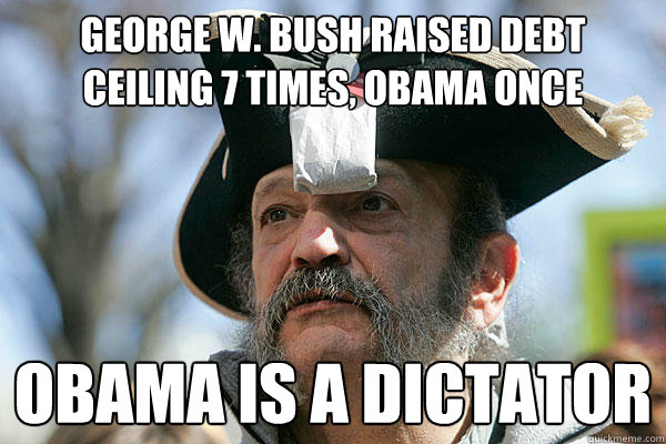 George W. Bush Raised debt ceiling 7 times, obama once obama is a dictator  Tea Party Ted