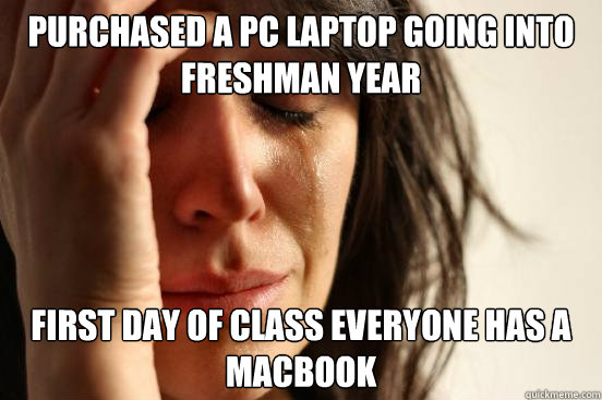 purchased a pc laptop going into freshman year first day of class everyone has a macbook  First World Problems