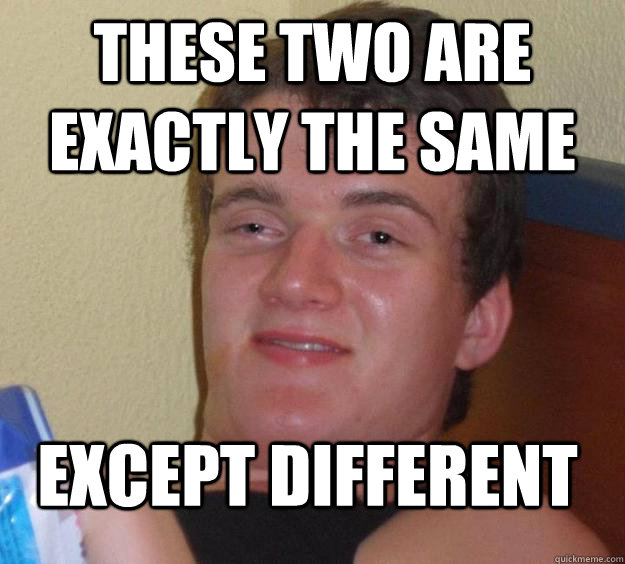 These two are exactly the same except different - These two are exactly the same except different  10 Guy