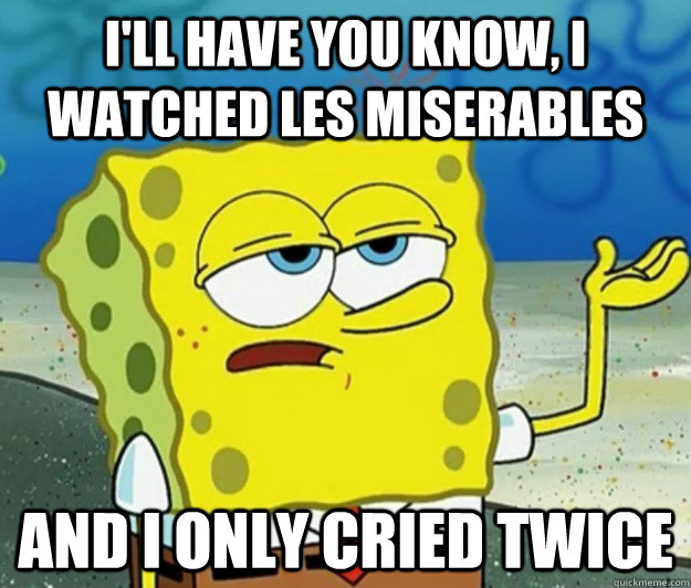 I'll have you know, I watched Les Miserables and I only cried twice - I'll have you know, I watched Les Miserables and I only cried twice  Tough Spongebob