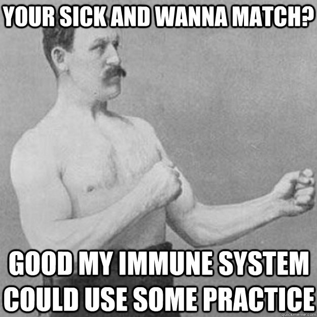 Your sick and wanna match? good my immune system could use some practice - Your sick and wanna match? good my immune system could use some practice  overly manly man